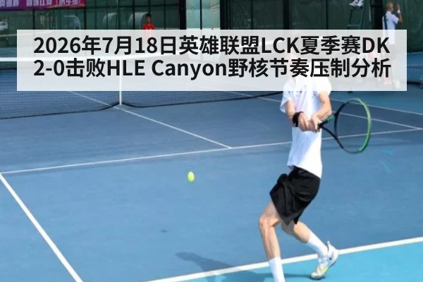 2026年7月18日英雄联盟LCK夏季赛DK 2-0击败HLE Canyon野核节奏压制分析