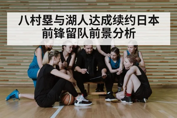 八村塁与湖人达成续约日本前锋留队前景分析