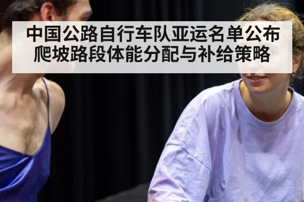 中国公路自行车队亚运名单公布 爬坡路段体能分配与补给策略