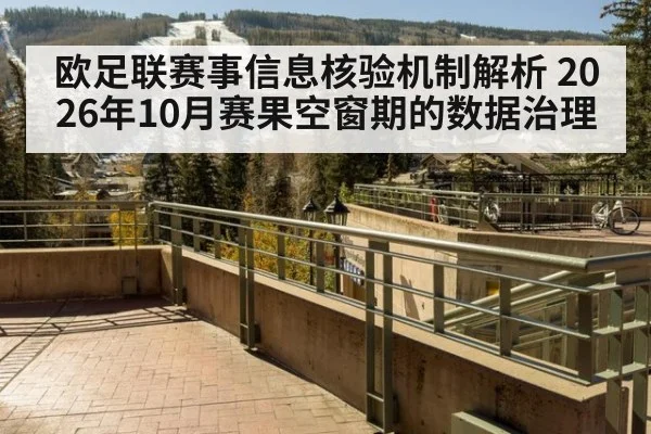 欧足联赛事信息核验机制解析 2026年10月赛果空窗期的数据治理
