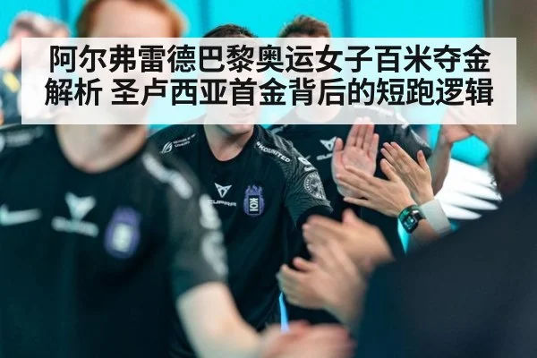 阿尔弗雷德巴黎奥运女子百米夺金解析 圣卢西亚首金背后的短跑逻辑